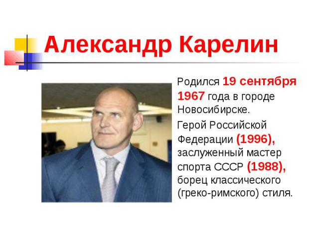Александр Карелин Родился 19 сентября 1967 года в городе Новосибирске. Герой Российской Федерации (1996), заслуженный мастер спорта СССР (1988), борец классического (греко-римского) стиля.