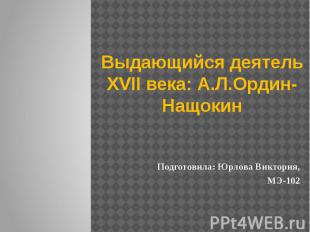 Выдающийся деятель XVII века: А.Л.Ордин-Нащокин Подготовила: Юрлова Виктория, МЭ