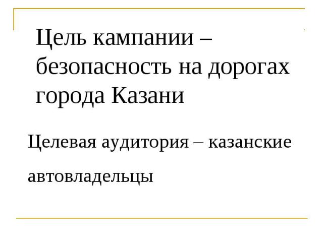 Цель кампании – безопасность на дорогах города Казани Целевая аудитория – казанские автовладельцы