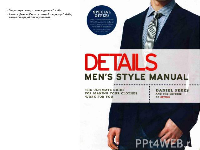 Гид по мужскому стилю журнала Details Гид по мужскому стилю журнала Details Автор – Дэниел Перэс, главный редактор Details, также пишущий для журнала W.