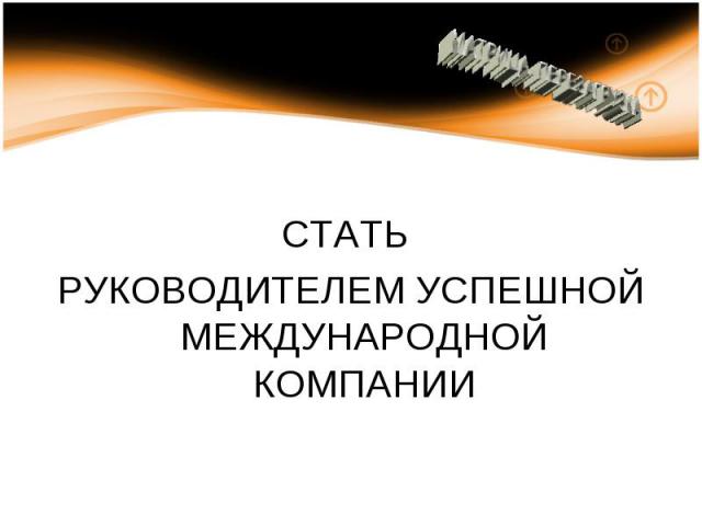 СТАТЬ РУКОВОДИТЕЛЕМ УСПЕШНОЙ МЕЖДУНАРОДНОЙ КОМПАНИИ