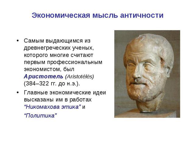 Самым выдающимся из древнегреческих ученых, которого многие считают первым профессиональным экономистом, был Аристотель (Aristotélēs) (384–322 гг. до н.э.). Самым выдающимся из древнегреческих ученых, которого многие считают первым профессиональным …