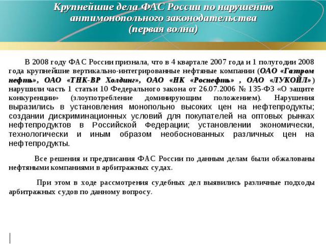 В 2008 году ФАС России признала, что в 4 квартале 2007 года и 1 полугодии 2008 года крупнейшие вертикально-интегрированные нефтяные компании (ОАО «Газпром нефть», ОАО «ТНК-ВР Холдинг», ОАО «НК «Роснефть» , ОАО «ЛУКОЙЛ») нарушили часть 1 статьи 10 Фе…