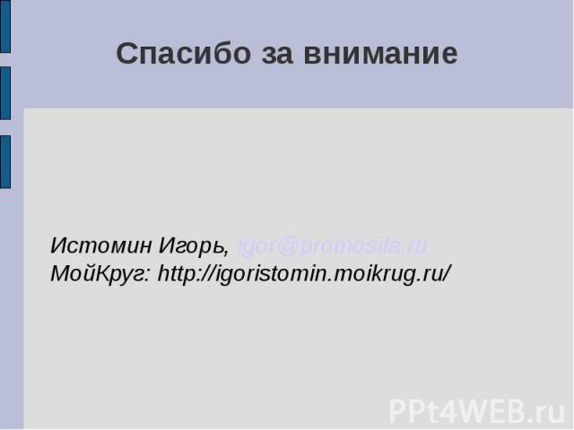 Спасибо за внимание Истомин Игорь, igor@promosila.ru МойКруг: http://igoristomin.moikrug.ru/