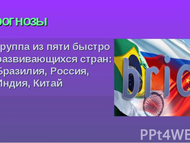 Прогнозы группа из пяти быстро развивающихся стран: Бразилия, Россия, Индия, Китай