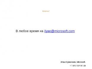 Вопросы? В любое время на ilyae@microsoft.com Илья Ермолаев, Microsoft. +7 905 5