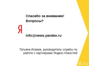 Спасибо за внимание! Вопросы? info@news.yandex.ru Татьяна Исаева, руководитель с