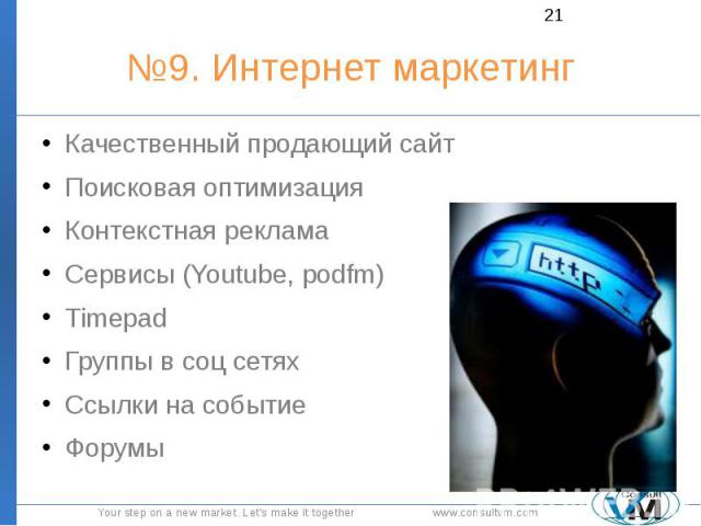 №9. Интернет маркетинг Качественный продающий сайт Поисковая оптимизация Контекстная реклама Сервисы (Youtube, podfm) Timepad Группы в соц сетях Ссылки на событие Форумы