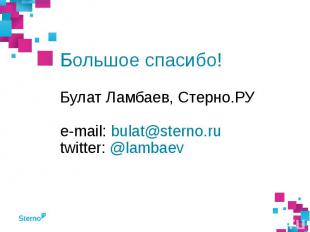 Большое спасибо! Булат Ламбаев, Стерно.РУ e-mail: bulat@sterno.ru twitter: @lamb