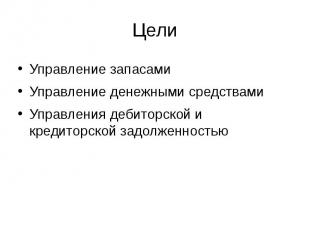 Цели Управление запасами Управление денежными средствами Управления дебиторской