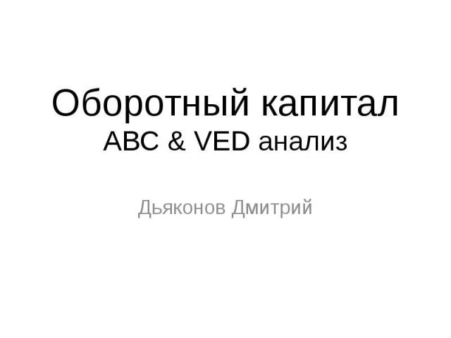 Оборотный капитал ABC & VED анализ Дьяконов Дмитрий