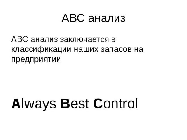 ABC анализ ABC анализ заключается в классификации наших запасов на предприятии Always Best Control