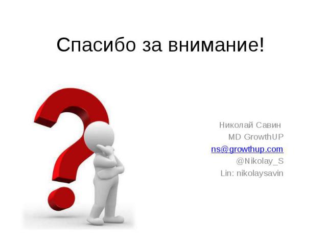 Спасибо за внимание! Николай Савин MD GrowthUP ns@growthup.com @Nikolay_S Lin: nikolaysavin