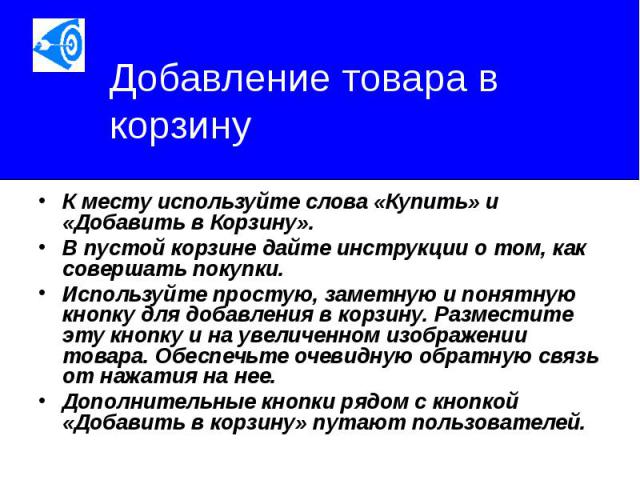 Добавление товара в корзину К месту используйте слова «Купить» и «Добавить в Корзину». В пустой корзине дайте инструкции о том, как совершать покупки. Используйте простую, заметную и понятную кнопку для добавления в корзину. Разместите эту кнопку и …