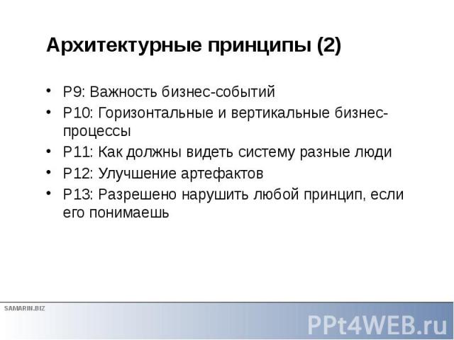 Архитектурные принципы (2) P9: Важность бизнес-событий P10: Горизонтальные и вертикальные бизнес-процессы P11: Как должны видеть систему разные люди P12: Улучшение артефактов P13: Разрешено нарушить любой принцип, если его понимаешь