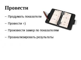 Провести Продумать показатели Провести =) Произвести замер по показателям Проана