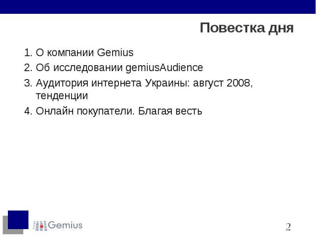 Повестка дня О компании Gemius Об исследовании gemiusAudience Аудитория интернета Украины: август 2008, тенденции Онлайн покупатели. Благая весть