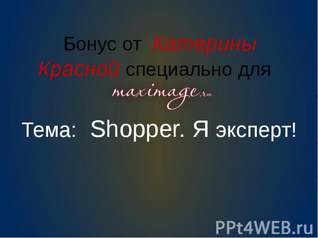 Бонус от Катерины Красной специально для Тема: Shopper. Я эксперт!