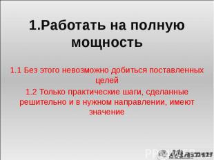 1.Работать на полную мощность 1.Работать на полную мощность 1.1 Без этого невозм