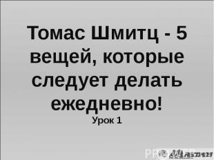 Томас Шмитц - 5 вещей, которые следует делать ежедневно! Урок 1