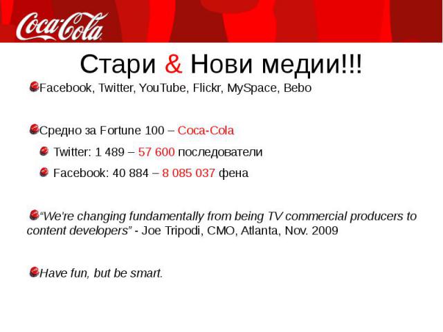 Facebook, Twitter, YouTube, Flickr, MySpace, Bebo Facebook, Twitter, YouTube, Flickr, MySpace, Bebo Средно за Fortune 100 – Coca-Cola Twitter: 1 489 – 57 600 последователи Facebook: 40 884 – 8 085 037 фена “We're changing fundamentally from being TV…