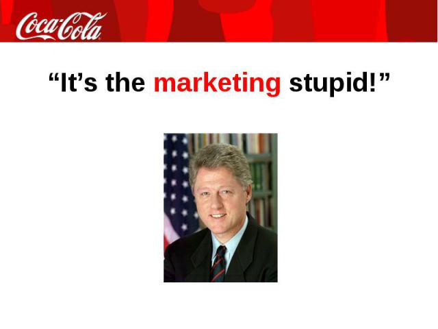 “It’s the marketing stupid!”