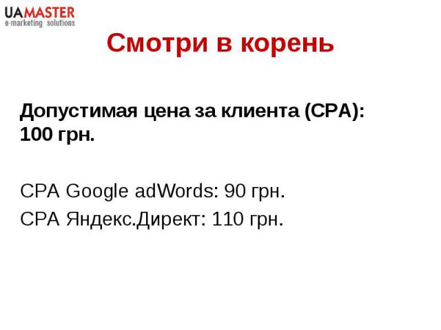 Допустимая цена за клиента (CPA): 100 грн. Допустимая цена за клиента (CPA): 100 грн. CPA Google adWords: 90 грн. СРА Яндекс.Директ: 110 грн.