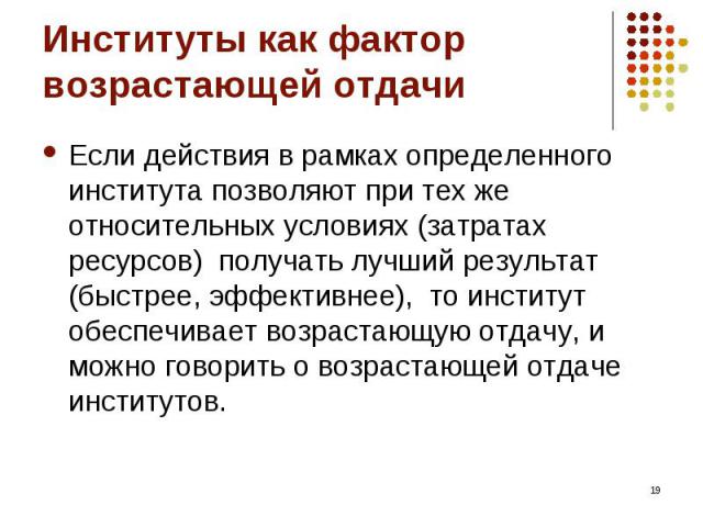 Если действия в рамках определенного института позволяют при тех же относительных условиях (затратах ресурсов) получать лучший результат (быстрее, эффективнее), то институт обеспечивает возрастающую отдачу, и можно говорить о возрастающей отдаче инс…