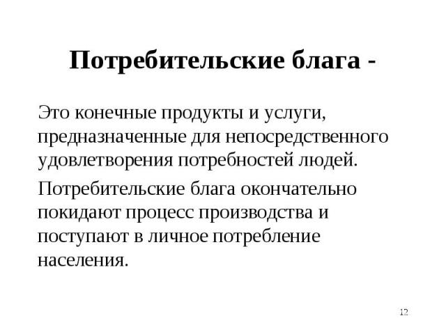 Это конечные продукты и услуги, предназначенные для непосредственного удовлетворения потребностей людей. Это конечные продукты и услуги, предназначенные для непосредственного удовлетворения потребностей людей. Потребительские блага окончательно поки…