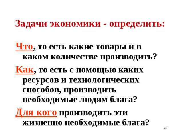 Что, то есть какие товары и в каком количестве производить? Что, то есть какие товары и в каком количестве производить? Как, то есть с помощью каких ресурсов и технологических способов, производить необходимые людям блага? Для кого производить эти ж…