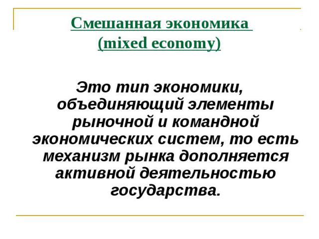 Это тип экономики, объединяющий элементы рыночной и командной экономических систем, то есть механизм рынка дополняется активной деятельностью государства.