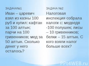 ЗАДАЧА№1 Иван – царевич взял из казны 100 руб и купил: кафтан за 100 алтын; парч