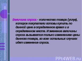 Величина спроса - количество товара (услуг), которое покупатели готовы купить по