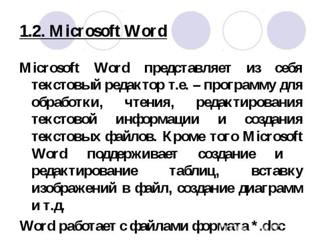 Microsoft Word представляет из себя текстовый редактор т.е. – программу для обработки, чтения, редактирования текстовой информации и создания текстовых файлов. Кроме того Microsoft Word поддерживает создание и редактирование таблиц, вставку изображе…