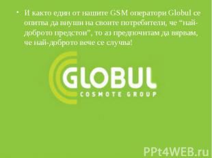 И както един от нашите GSM оператори Globul се опитва да внуши на своите потреби