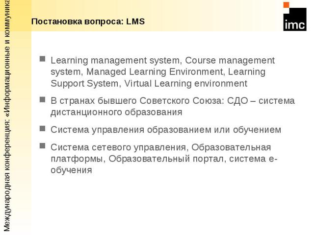 Постановка вопроса: LMS Learning management system, Course management system, Managed Learning Environment, Learning Support System, Virtual Learning environment В странах бывшего Советского Союза: CДО – система дистанционного образования Система уп…