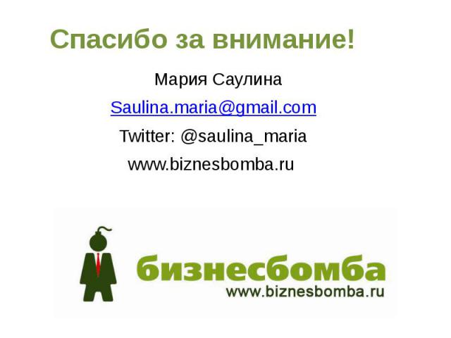 Спасибо за внимание! Мария Саулина Saulina.maria@gmail.com Twitter: @saulina_maria www.biznesbomba.ru
