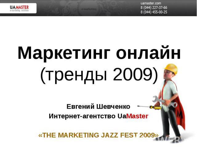 Маркетинг онлайн (тренды 2009) Евгений Шевченко Интернет-агентство UaMaster «THE MARKETING JAZZ FEST 2009»