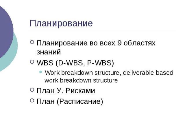 Планирование Планирование во всех 9 областях знаний WBS (D-WBS, P-WBS) Work breakdown structure, deliverable based work breakdown structure План У. Рисками План (Расписание)