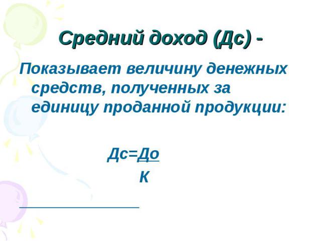 Показывает величину денежных средств, полученных за единицу проданной продукции: Показывает величину денежных средств, полученных за единицу проданной продукции: Дс=До К