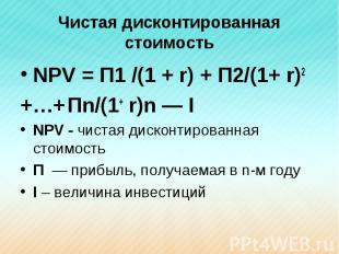 NPV = П1 /(1 + r) + П2/(1+ r)2 NPV = П1 /(1 + r) + П2/(1+ r)2 +…+ Пn/(1+ r)n — I