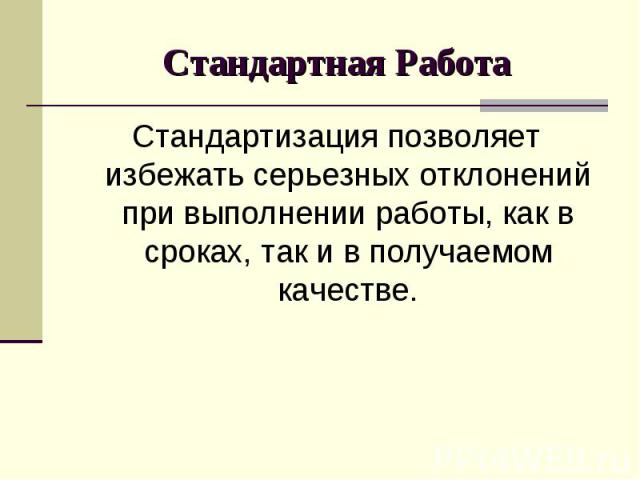 Стандартизация позволяет избежать серьезных отклонений при выполнении работы, как в сроках, так и в получаемом качестве. Стандартизация позволяет избежать серьезных отклонений при выполнении работы, как в сроках, так и в получаемом качестве.