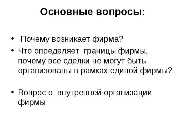 Почему возникает фирма? Почему возникает фирма? Что определяет границы фирмы, почему все сделки не могут быть организованы в рамках единой фирмы? Вопрос о внутренней организации фирмы