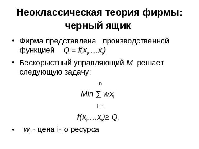 Фирма представлена производственной функцией Q = f(x1,…xn) Фирма представлена производственной функцией Q = f(x1,…xn) Бескорыстный управляющий М решает следующую задачу: n Min ∑ wixi i=1 f(x1,…xn)≥ Q, wi - цена i-го ресурса