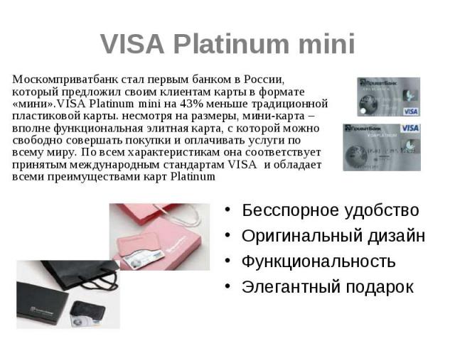 VISA Platinum mini Москомприватбанк стал первым банком в России, который предложил своим клиентам карты в формате «мини».VISA Platinum mini на 43% меньше традиционной пластиковой карты. несмотря на размеры, мини-карта – вполне функциональная элитная…