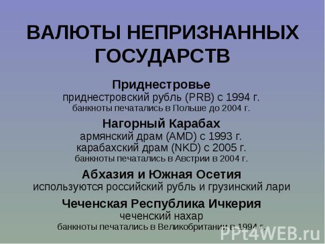 Приднестровье Приднестровье приднестровский рубль (PRB) с 1994 г. банкноты печатались в Польше до 2004 г. Нагорный Карабах армянский драм (AMD) с 1993 г. карабахский драм (NKD) с 2005 г. банкноты печатались в Австрии в 2004 г. Абхазия и Южная Осетия…