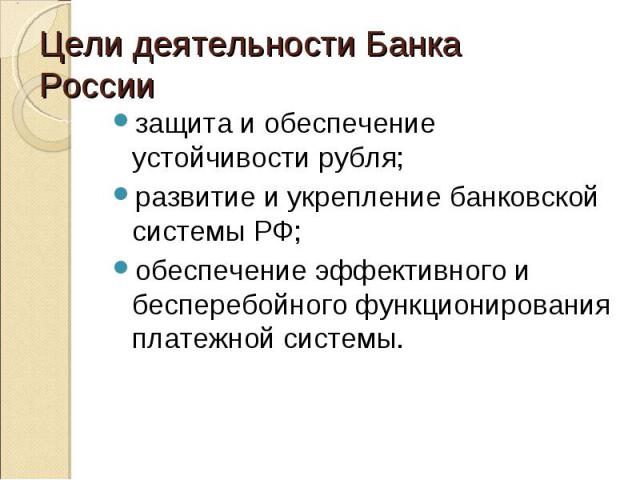 защита и обеспечение устойчивости рубля; защита и обеспечение устойчивости рубля; развитие и укрепление банковской системы РФ; обеспечение эффективного и бесперебойного функционирования платежной системы.