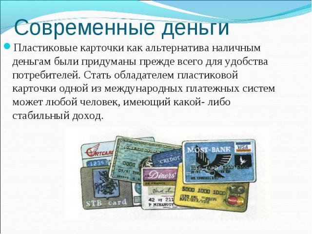 Пластиковые карточки как альтернатива наличным деньгам были придуманы прежде всего для удобства потребителей. Стать обладателем пластиковой карточки одной из международных платежных систем может любой человек, имеющий какой- либо стабильный доход. П…