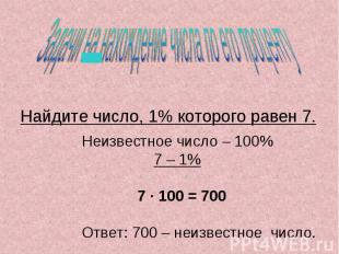 Найдите число, 1% которого равен 7. Неизвестное число – 100% 7 – 1% 7 · 100 = 70