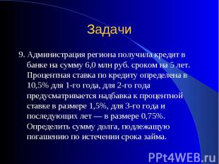 9. Администрация региона получила кредит в банке на сумму 6,0 млн руб. сроком на